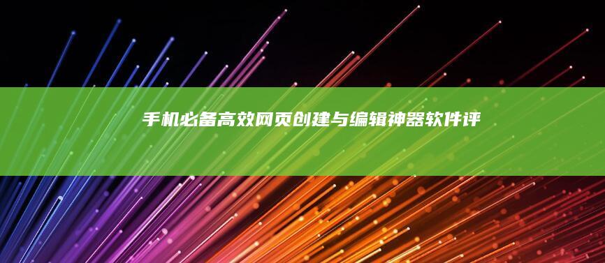 手机必备！高效网页创建与编辑神器软件评测