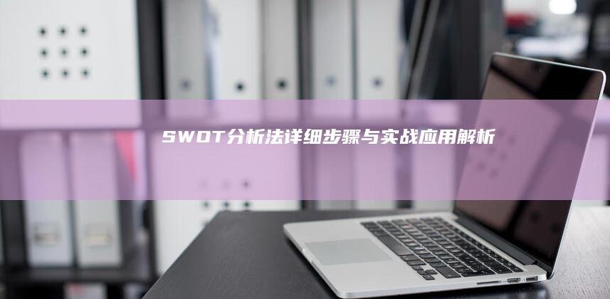 SWOT分析法：详细步骤与实战应用解析