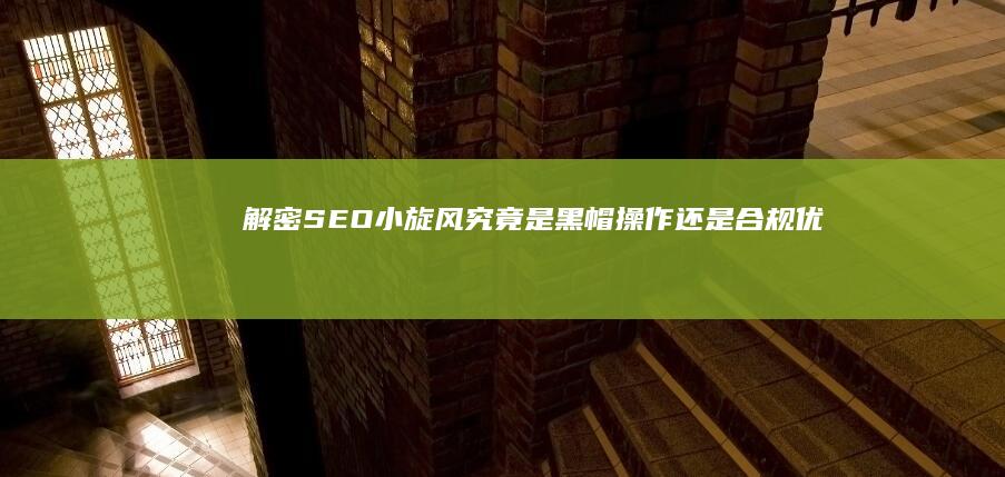 解密SEO小旋风：究竟是黑帽操作还是合规优化策略？